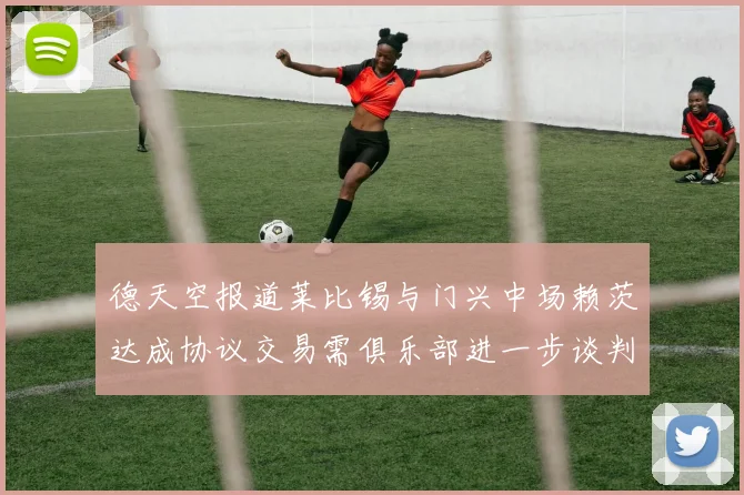 德天空报道莱比锡与门兴中场赖茨达成协议交易需俱乐部进一步谈判