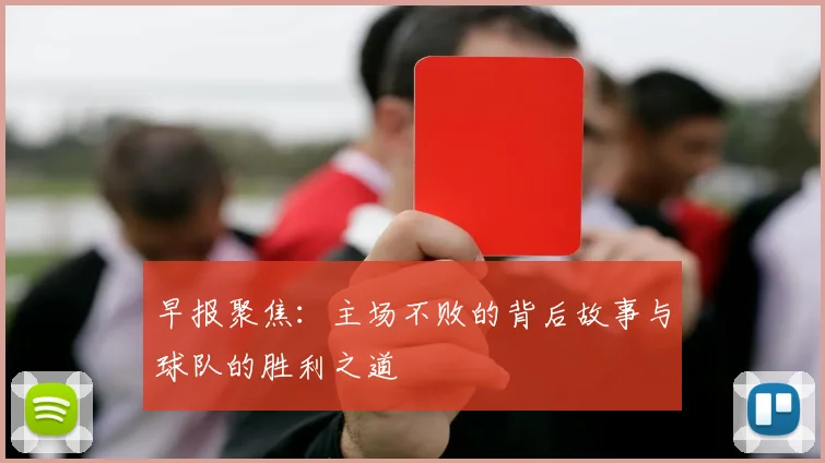 早报聚焦：主场不败的背后故事与球队的胜利之道