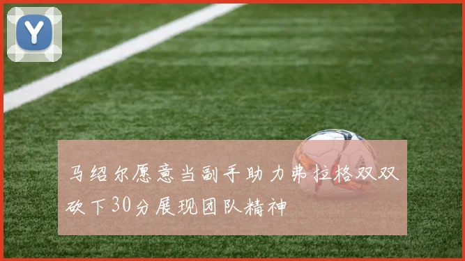 马绍尔愿意当副手助力弗拉格双双砍下30分展现团队精神