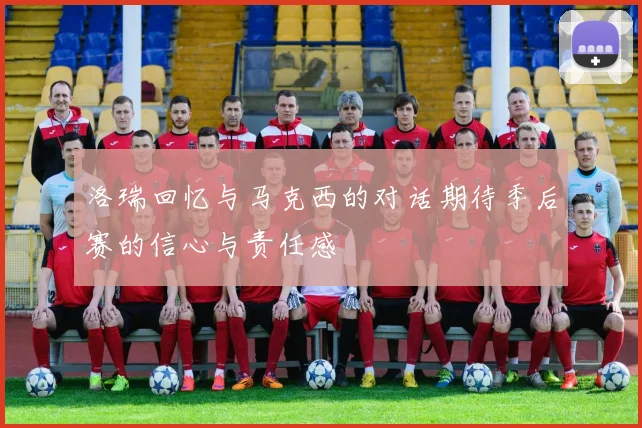 洛瑞回忆与马克西的对话期待季后赛的信心与责任感