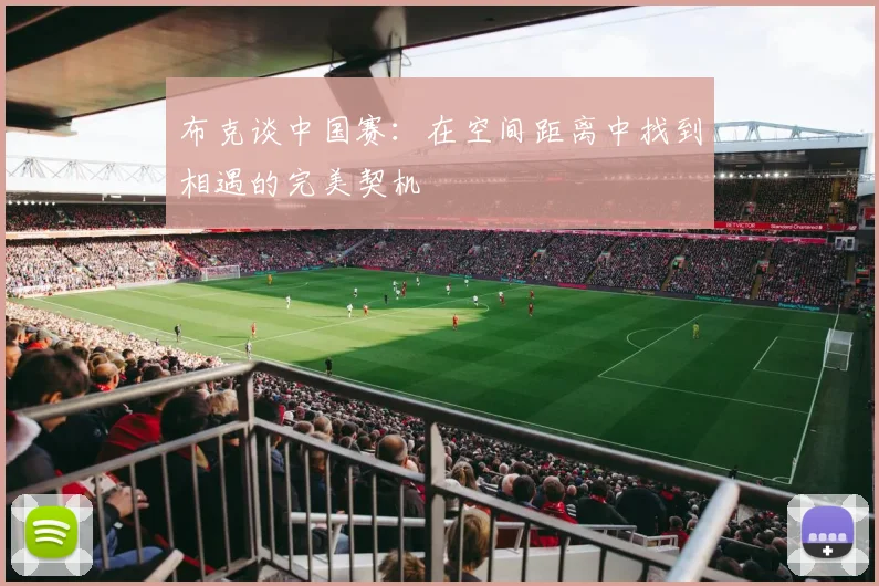 布克谈中国赛：在空间距离中找到相遇的完美契机