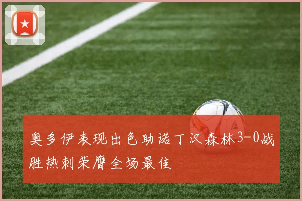 奥多伊表现出色助诺丁汉森林3-0战胜热刺荣膺全场最佳