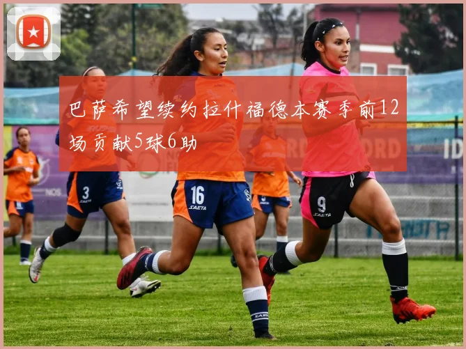 巴萨希望续约拉什福德本赛季前12场贡献5球6助