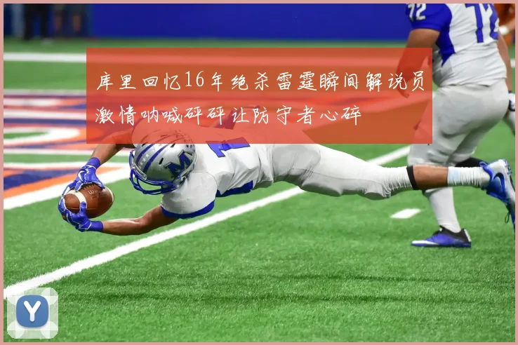 库里回忆16年绝杀雷霆瞬间解说员激情呐喊砰砰让防守者心碎