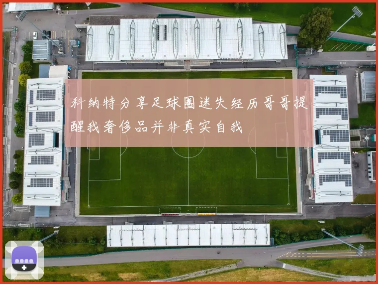 科纳特分享足球圈迷失经历哥哥提醒我奢侈品并非真实自我