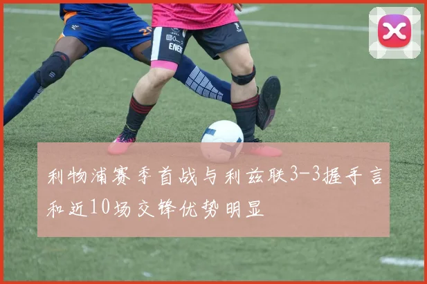 利物浦赛季首战与利兹联3-3握手言和近10场交锋优势明显