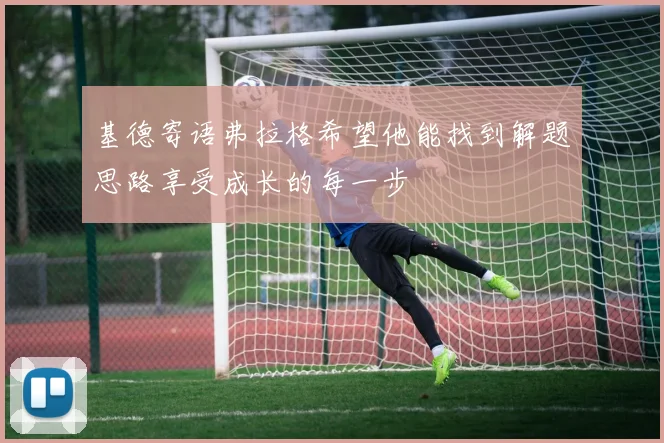 基德寄语弗拉格希望他能找到解题思路享受成长的每一步