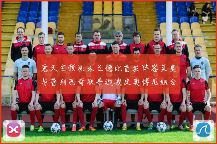 意天空预测米兰德比首发阵容莱奥与普利西奇联手迎战皮奥博尼组合