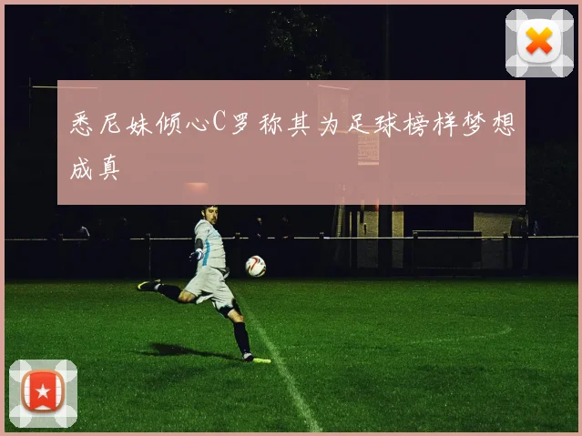 悉尼妹倾心C罗称其为足球榜样梦想成真