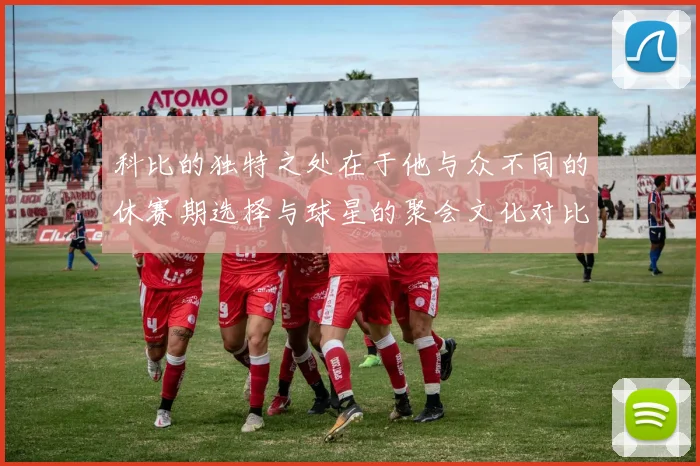 科比的独特之处在于他与众不同的休赛期选择与球星的聚会文化对比