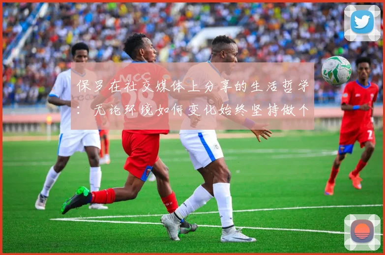 保罗在社交媒体上分享的生活哲学：无论环境如何变化始终坚持做个好人