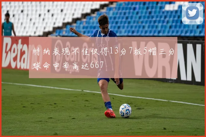 特纳表现不佳仅得13分7板5帽三分球命中率高达667