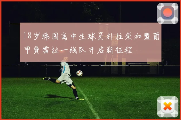18岁韩国高中生球员朴柱荣加盟葡甲费雷拉一线队开启新征程