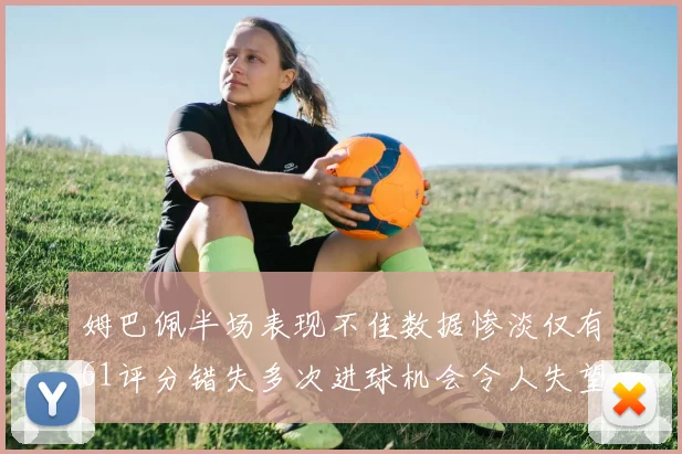 姆巴佩半场表现不佳数据惨淡仅有61评分错失多次进球机会令人失望