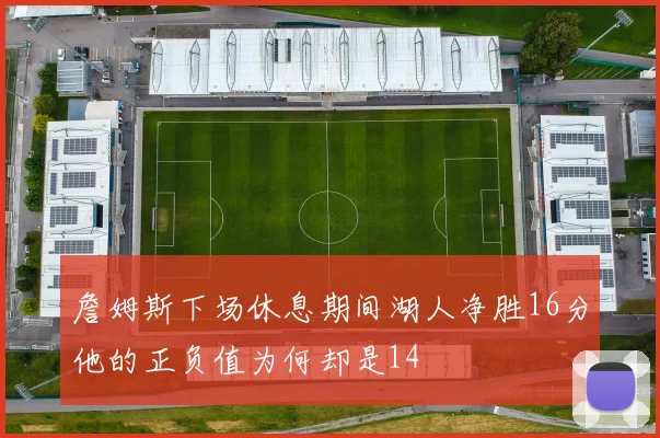 詹姆斯下场休息期间湖人净胜16分他的正负值为何却是14