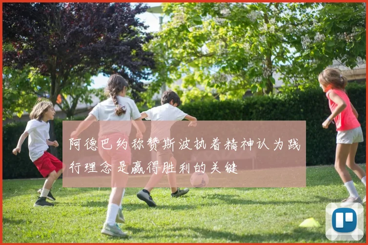 阿德巴约称赞斯波执着精神认为践行理念是赢得胜利的关键