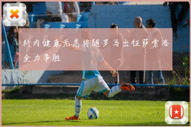 科内健康无恙将随罗马出征萨索洛全力争胜
